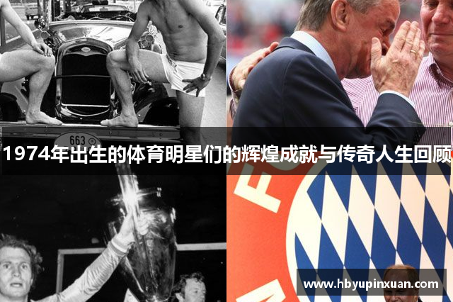 1974年出生的体育明星们的辉煌成就与传奇人生回顾