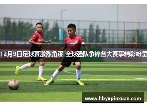 12月9日足球赛激烈角逐 全球强队争锋各大赛事精彩纷呈