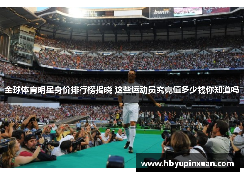 全球体育明星身价排行榜揭晓 这些运动员究竟值多少钱你知道吗
