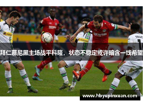 拜仁慕尼黑主场战平科隆，状态不稳定或许暗含一线希望