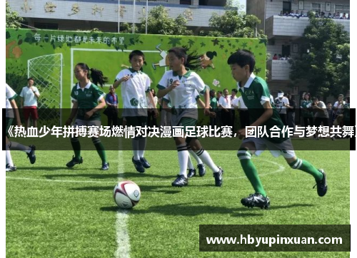 《热血少年拼搏赛场燃情对决漫画足球比赛，团队合作与梦想共舞》