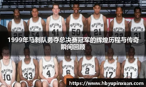 1999年马刺队勇夺总决赛冠军的辉煌历程与传奇瞬间回顾
